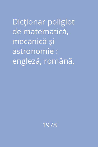 Dicţionar poliglot de matematică, mecanică şi astronomie : engleză, română, germană, franceză, rusă