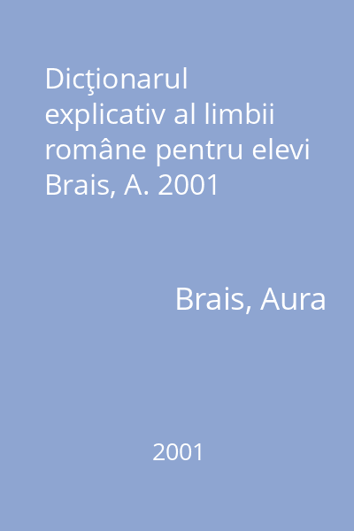 Dicţionarul explicativ al limbii române pentru elevi Brais, A. 2001