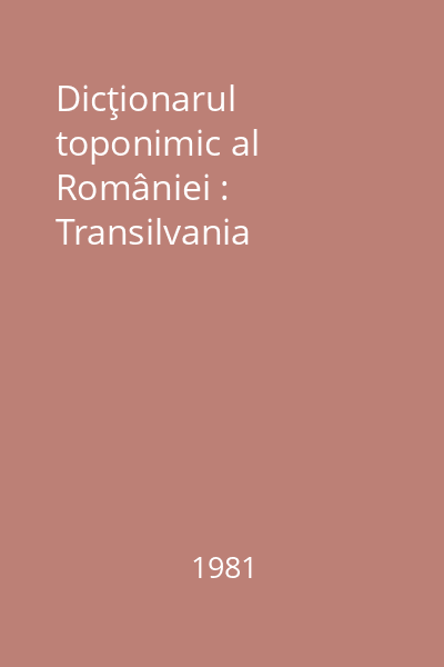 Dicţionarul toponimic al României : Transilvania