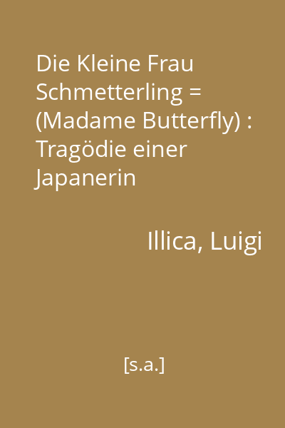 Die Kleine Frau Schmetterling = (Madame Butterfly) : Tragödie einer Japanerin