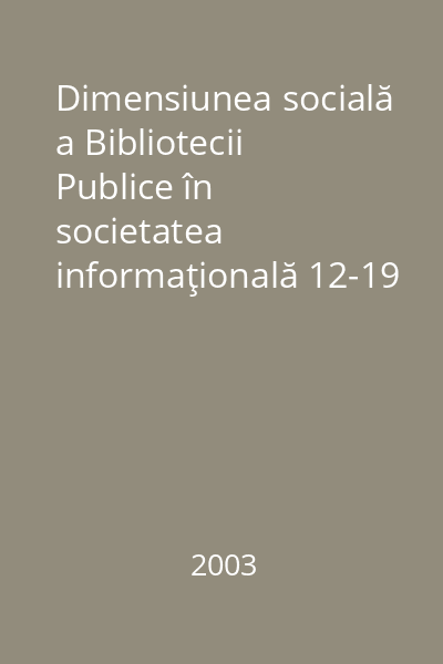 Dimensiunea socială a Bibliotecii Publice în societatea informaţională 12-19 octombrie, 2002 : culegere de comunicări