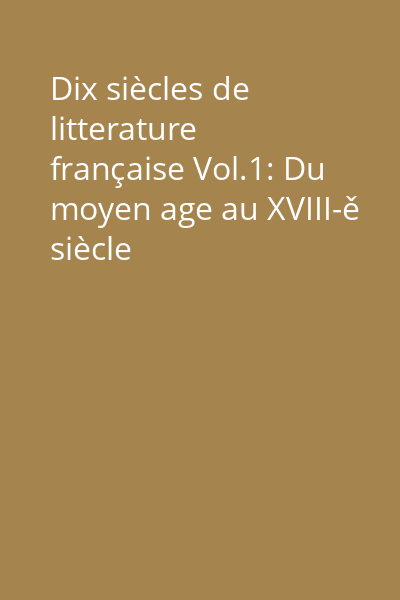 Dix siècles de litterature française Vol.1: Du moyen age au XVIII-ě siècle