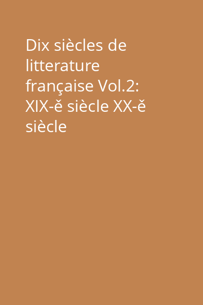 Dix siècles de litterature française Vol.2: XIX-ě siècle XX-ě siècle