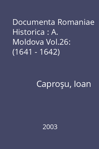 Documenta Romaniae Historica : A. Moldova Vol.26: (1641 - 1642)