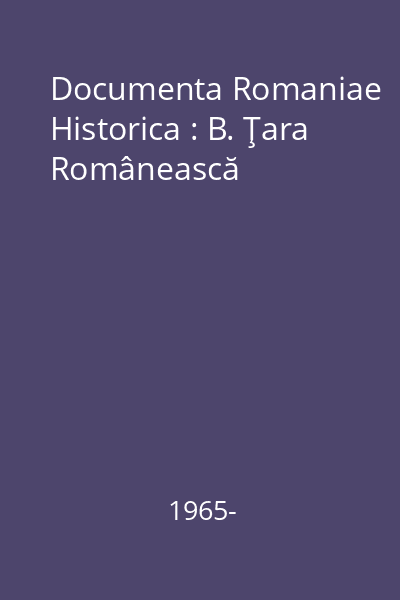 Documenta Romaniae Historica : B. Ţara Românească [Carte tipărită]