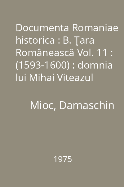 Documenta Romaniae historica : B. Ţara Românească Vol. 11 : (1593-1600) : domnia lui Mihai Viteazul