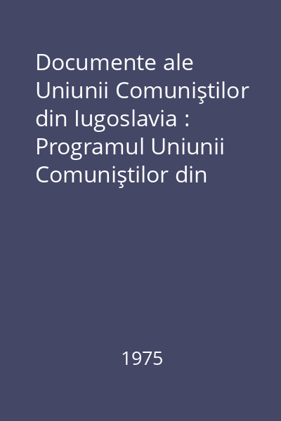 Documente ale Uniunii Comuniştilor din Iugoslavia : Programul Uniunii Comuniştilor din Iugoslavia...; Raportul prezentat de preşedintele U.C.I...; Rezoluţiile adoptate de Congresul al X-lea al U.C.I.