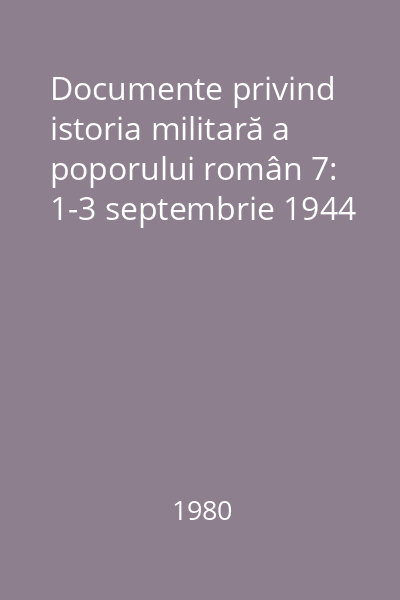 Documente privind istoria militară a poporului român 7: 1-3 septembrie 1944