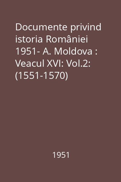 Documente privind istoria României 1951- A. Moldova : Veacul XVI: Vol.2: (1551-1570)