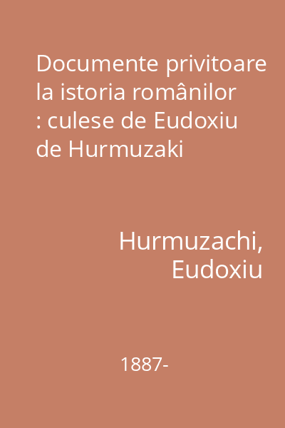 Documente privitoare la istoria românilor : culese de Eudoxiu de Hurmuzaki