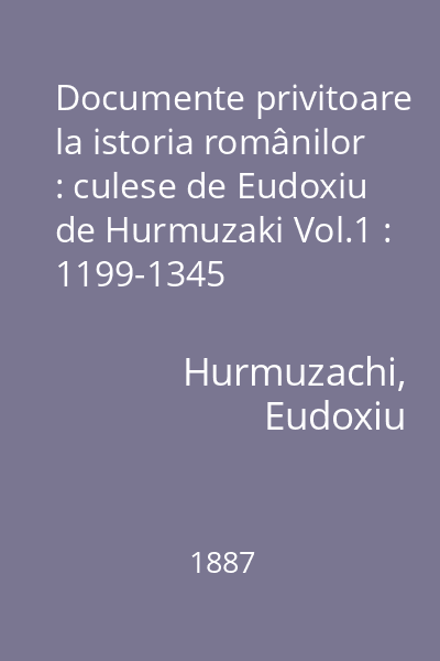 Documente privitoare la istoria românilor : culese de Eudoxiu de Hurmuzaki Vol.1 : 1199-1345