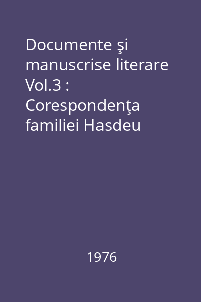 Documente şi manuscrise literare Vol.3 : Corespondenţa familiei Hasdeu
