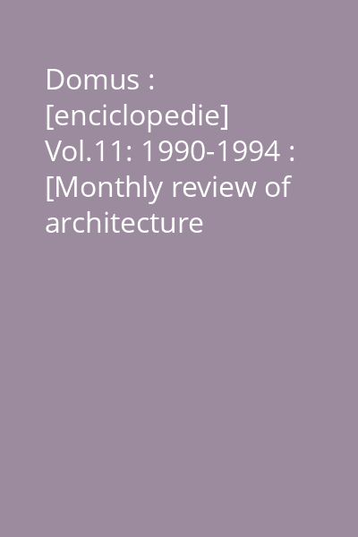 Domus : [enciclopedie] Vol.11: 1990-1994 : [Monthly review of architecture interiors design art]