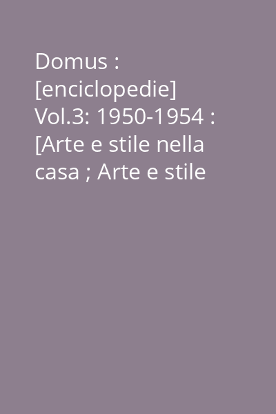 Domus : [enciclopedie] Vol.3: 1950-1954 : [Arte e stile nella casa ; Arte e stile nell 'industria (industrial design)