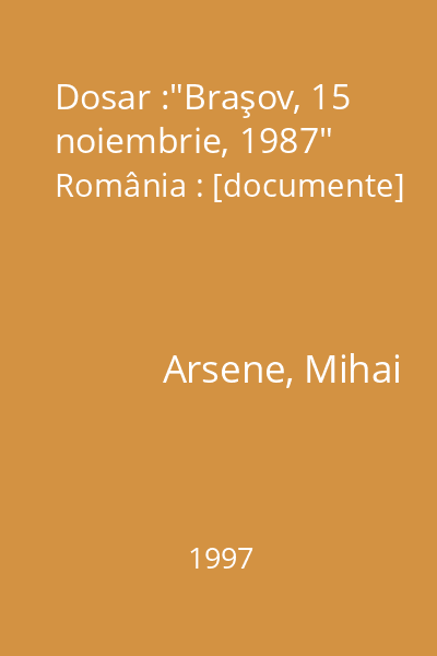 Dosar :"Braşov, 15 noiembrie, 1987" România : [documente]