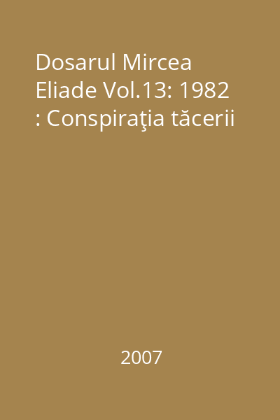 Dosarul Mircea Eliade Vol.13: 1982 : Conspiraţia tăcerii