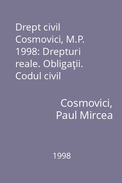 Drept civil Cosmovici, M.P. 1998: Drepturi reale. Obligaţii. Codul civil
