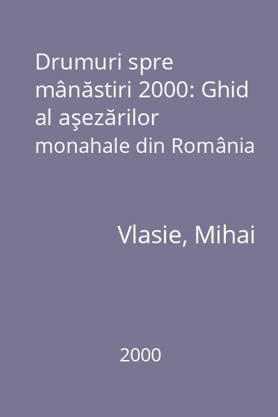 Drumuri spre mânăstiri 2000: Ghid al aşezărilor monahale din România