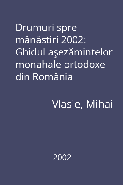 Drumuri spre mânăstiri 2002: Ghidul aşezămintelor monahale ortodoxe din România