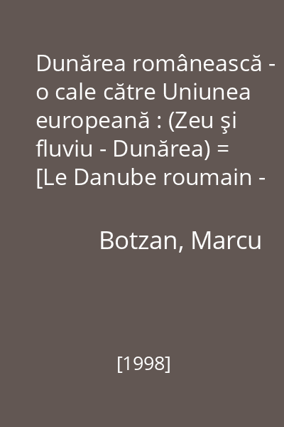 Dunărea românească - o cale către Uniunea europeană : (Zeu şi fluviu - Dunărea) = [Le Danube roumain - une voie vers l 'Union européenne : (Dieu et fleuve, le Danube - résumé)]