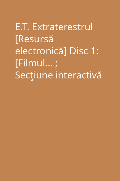 E.T. Extraterestrul [Resursă electronică] Disc 1: [Filmul... ; Secţiune interactivă specială pentru cei mici]