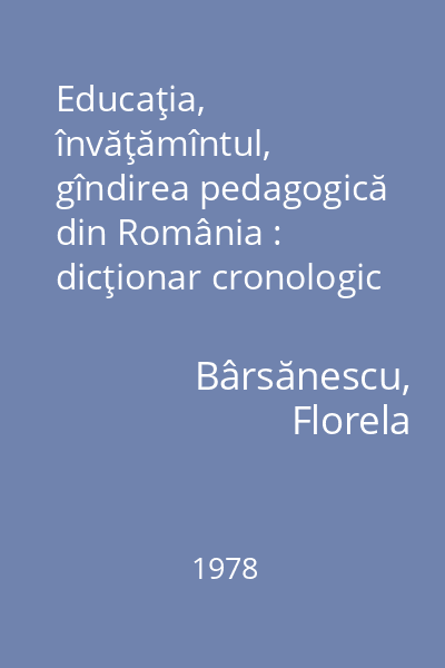 Educaţia, învăţămîntul, gîndirea pedagogică din România : dicţionar cronologic