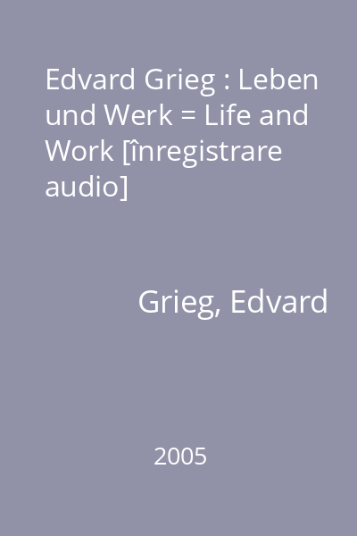 Edvard Grieg : Leben und Werk = Life and Work [înregistrare audio]