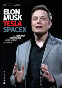 Elon Musk : Tesla SpaceX și misiunea construirii unui viitor fantastic