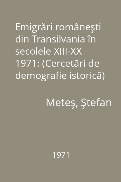 Emigrări româneşti din Transilvania în secolele XIII-XX 1971: (Cercetări de demografie istorică)