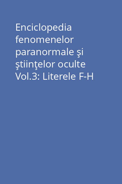 Enciclopedia fenomenelor paranormale şi ştiinţelor oculte Vol.3: Literele F-H