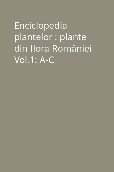 Enciclopedia plantelor : plante din flora României Vol.1: A-C