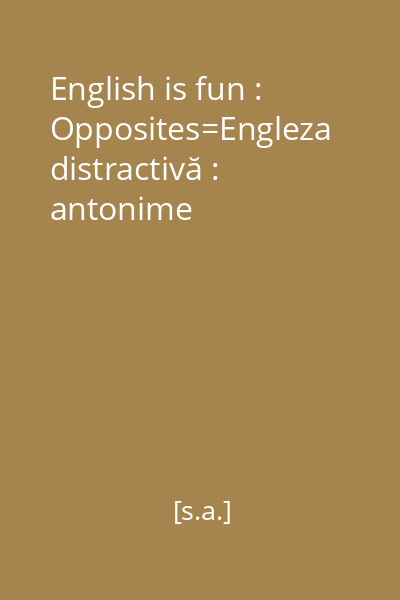 English is fun : Opposites=Engleza distractivă : antonime