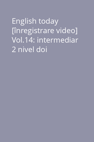 English today [înregistrare video] Vol.14: intermediar 2 nivel doi