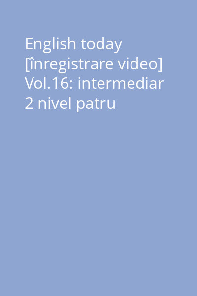English today [înregistrare video] Vol.16: intermediar 2 nivel patru