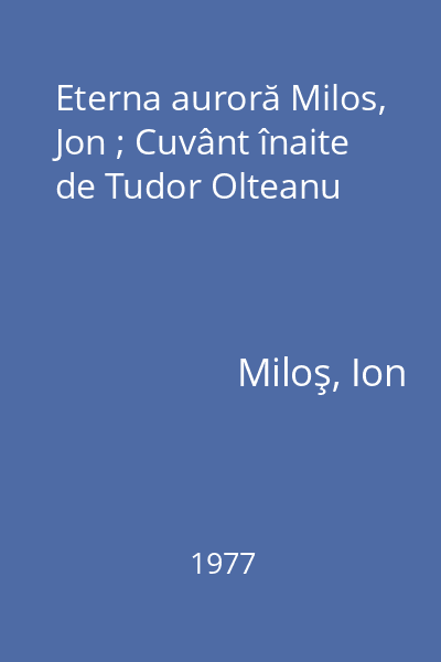 Eterna auroră Milos, Jon ; Cuvânt înaite de Tudor Olteanu