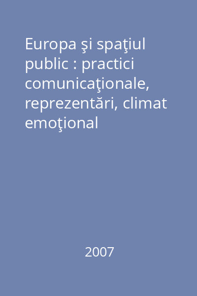 Europa şi spaţiul public : practici comunicaţionale, reprezentări, climat emoţional