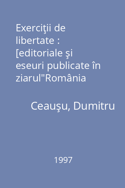 Exerciţii de libertate : [editoriale şi eseuri publicate în ziarul"România Liberă", în perioada mai 1990 - octombrie 1992]