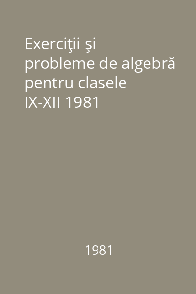 Exerciţii şi probleme de algebră pentru clasele IX-XII 1981