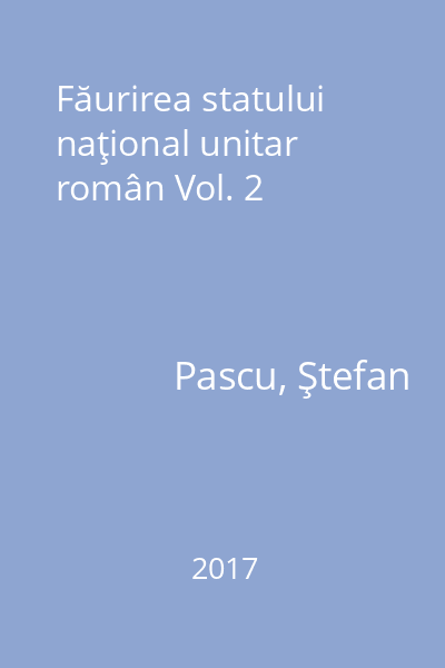 Făurirea statului naţional unitar român Vol. 2