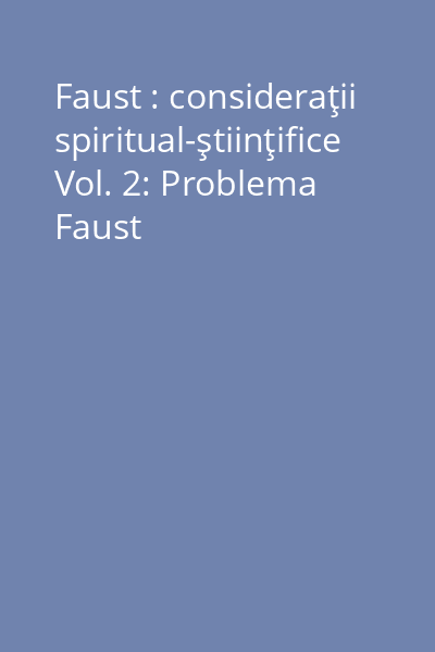 Faust : consideraţii spiritual-ştiinţifice Vol. 2: Problema Faust