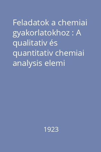 Feladatok a chemiai gyakorlatokhoz : A qualitativ és quantitativ chemiai analysis elemi