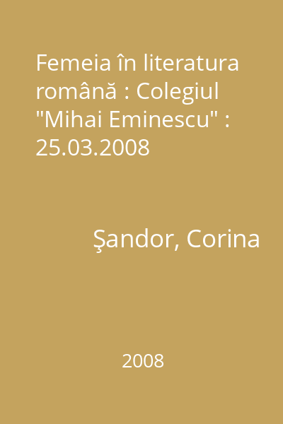 Femeia în literatura română : Colegiul "Mihai Eminescu" : 25.03.2008
