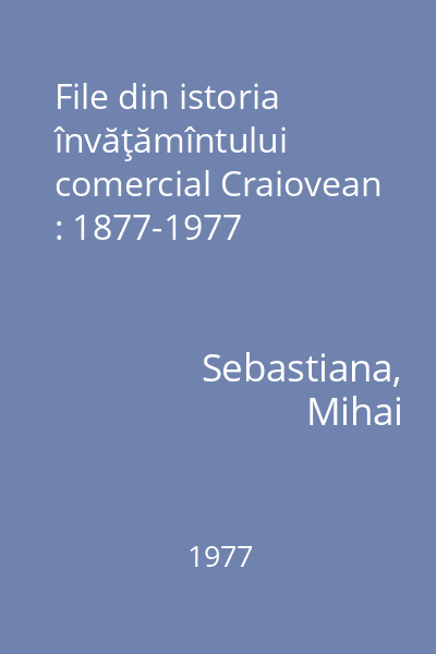 File din istoria învăţămîntului comercial Craiovean : 1877-1977