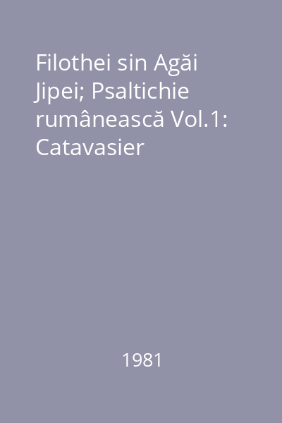 Filothei sin Agăi Jipei; Psaltichie rumânească Vol.1: Catavasier