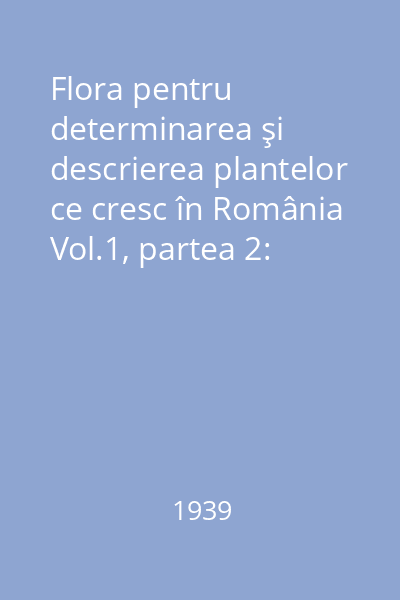 Flora pentru determinarea şi descrierea plantelor ce cresc în România Vol.1, partea 2:
