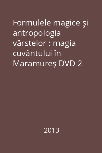 Formulele magice şi antropologia vârstelor : magia cuvântului în Maramureş DVD 2