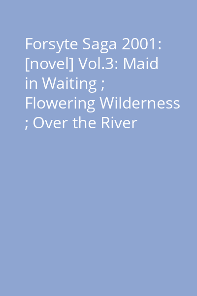 Forsyte Saga 2001: [novel] Vol.3: Maid in Waiting ; Flowering Wilderness ; Over the River