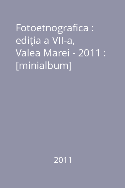 Fotoetnografica : ediţia a VII-a, Valea Marei - 2011 : [minialbum]