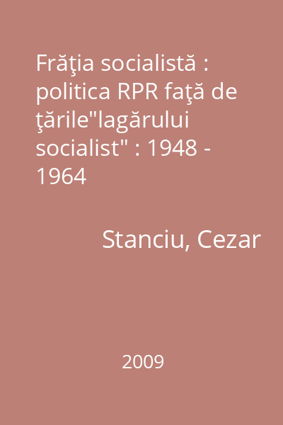 Frăţia socialistă : politica RPR faţă de ţările"lagărului socialist" : 1948 - 1964