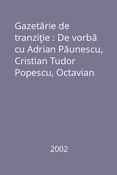 Gazetărie de tranziţie : De vorbă cu Adrian Păunescu, Cristian Tudor Popescu, Octavian Paler, Stelian Tănase